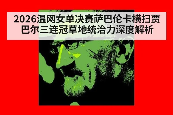 2026温网女单决赛萨巴伦卡横扫贾巴尔三连冠草地统治力深度解析（jiuyou）