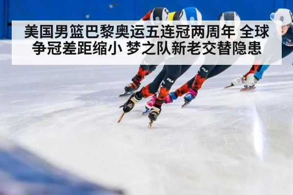 美国男篮巴黎奥运五连冠两周年 全球争冠差距缩小 梦之队新老交替隐患