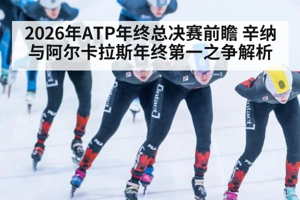 2026年ATP年终总决赛前瞻 辛纳与阿尔卡拉斯年终第一之争解析（jiuyou）