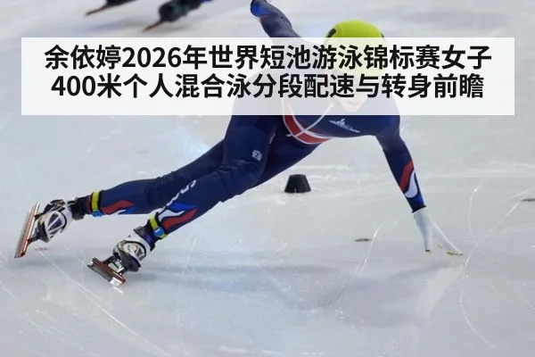 余依婷2026年世界短池游泳锦标赛女子400米个人混合泳分段配速与转身前瞻